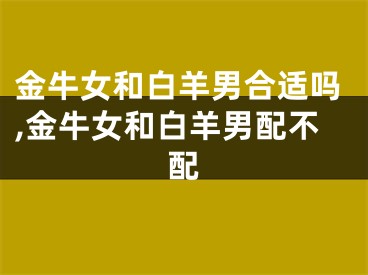 金牛女和白羊男合适吗,金牛女和白羊男配不配