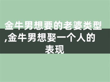 金牛男想要的老婆类型,金牛男想娶一个人的表现