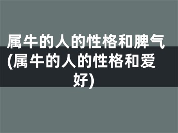 属牛的人的性格和脾气(属牛的人的性格和爱好)