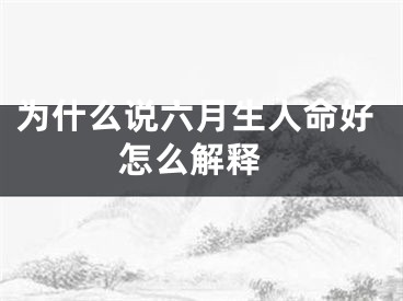 为什么说六月生人命好 怎么解释