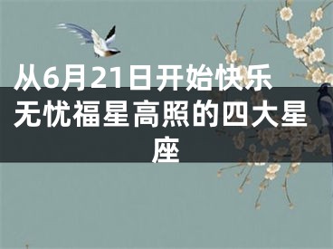 从6月21日开始快乐无忧福星高照的四大星座