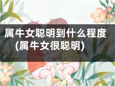 属牛女聪明到什么程度(属牛女很聪明)