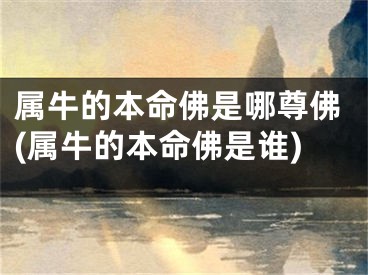 属牛的本命佛是哪尊佛(属牛的本命佛是谁)