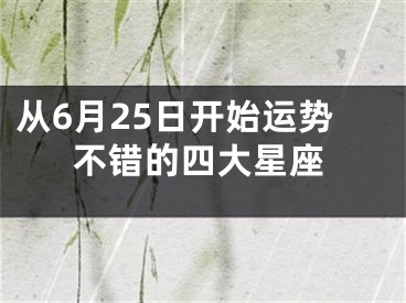 从6月25日开始运势不错的四大星座