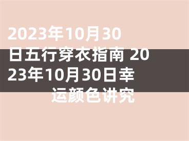 2023年10月30日五行穿衣指南 2023年10月30日幸运颜色讲究