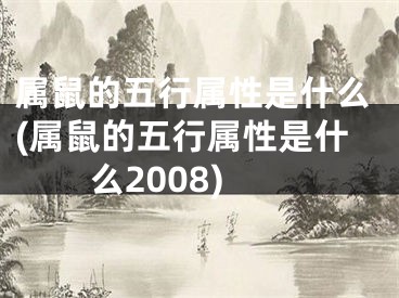 属鼠的五行属性是什么(属鼠的五行属性是什么2008)