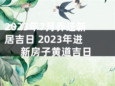 2023年7月乔迁新居吉日 2023年进新房子黄道吉日