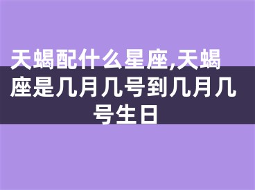 天蝎配什么星座,天蝎座是几月几号到几月几号生日