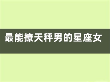 最能撩天秤男的星座女